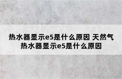 热水器显示e5是什么原因 天然气热水器显示e5是什么原因